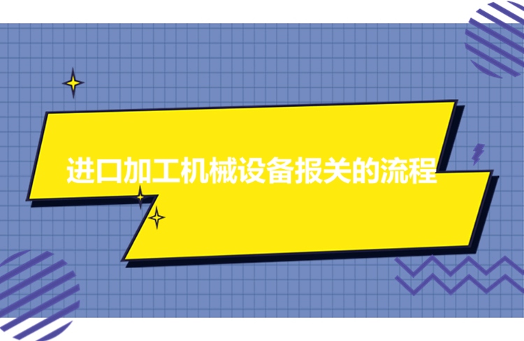 進(jìn)口加工機械設(shè)備報關(guān)的流程.jpg